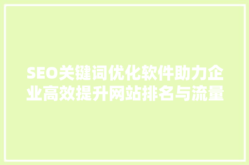 SEO关键词优化软件助力企业高效提升网站排名与流量