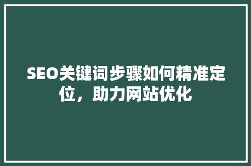 SEO关键词步骤如何精准定位，助力网站优化