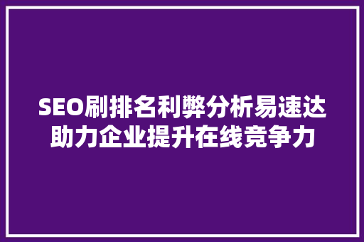 SEO刷排名利弊分析易速达助力企业提升在线竞争力