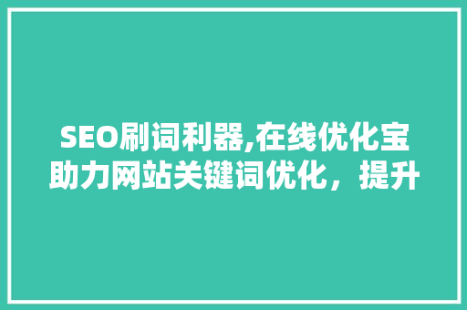 SEO刷词利器,在线优化宝助力网站关键词优化，提升搜索引擎排名
