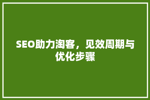 SEO助力淘客，见效周期与优化步骤