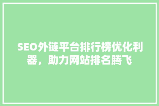 SEO外链平台排行榜优化利器，助力网站排名腾飞