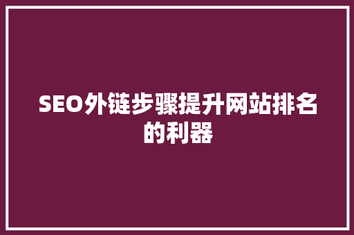 SEO外链步骤提升网站排名的利器
