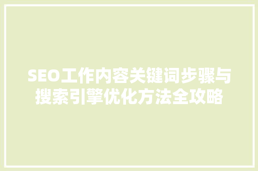 SEO工作内容关键词步骤与搜索引擎优化方法全攻略