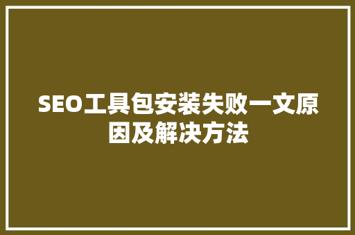 SEO工具包安装失败一文原因及解决方法