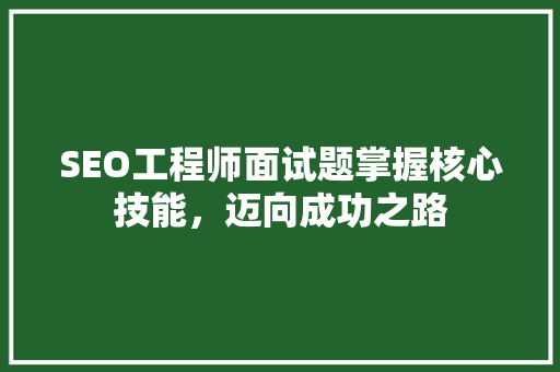 SEO工程师面试题掌握核心技能，迈向成功之路