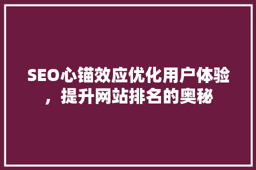 SEO心锚效应优化用户体验，提升网站排名的奥秘
