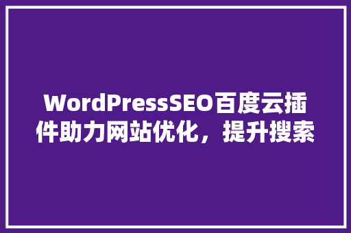 WordPressSEO百度云插件助力网站优化，提升搜索引擎排名
