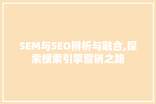 SEM与SEO辨析与融合,探索搜索引擎营销之路