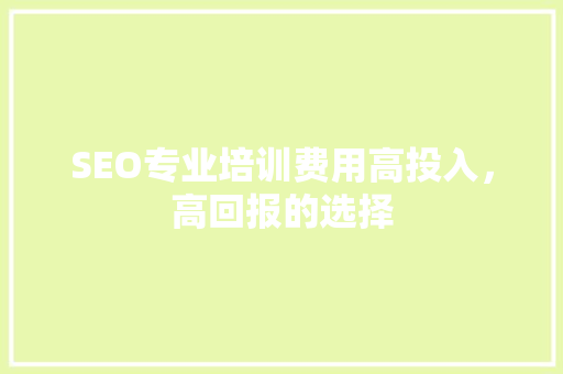 SEO专业培训费用高投入，高回报的选择