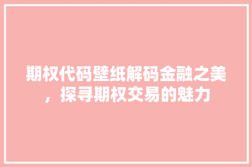 期权代码壁纸解码金融之美，探寻期权交易的魅力