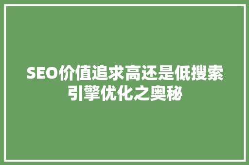 SEO价值追求高还是低搜索引擎优化之奥秘