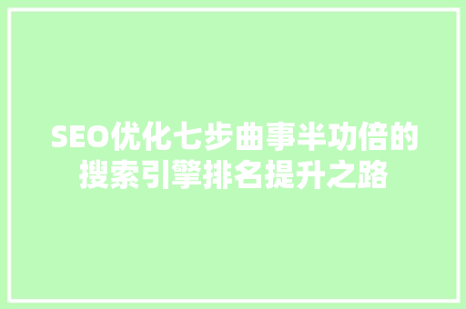 SEO优化七步曲事半功倍的搜索引擎排名提升之路