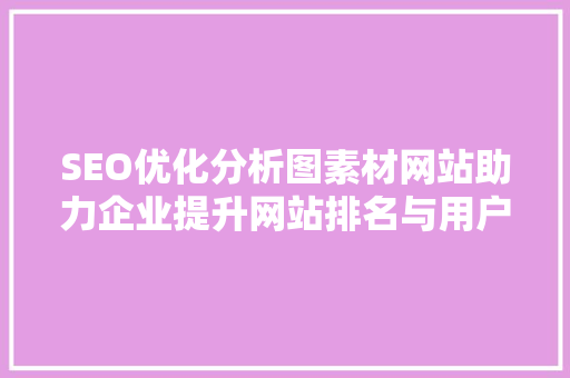 SEO优化分析图素材网站助力企业提升网站排名与用户体验