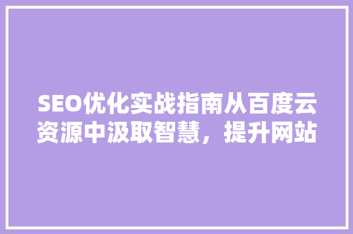 SEO优化实战指南从百度云资源中汲取智慧，提升网站排名