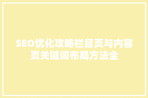 SEO优化攻略栏目页与内容页关键词布局方法全