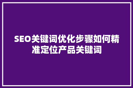 SEO关键词优化步骤如何精准定位产品关键词