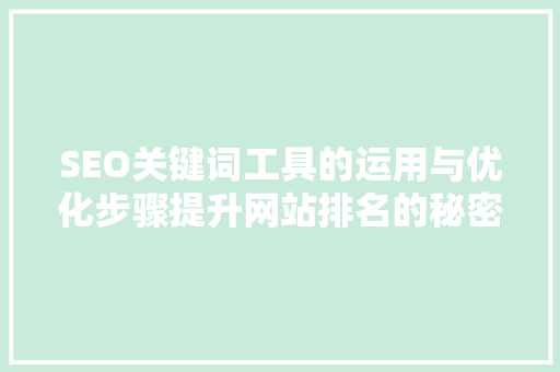 SEO关键词工具的运用与优化步骤提升网站排名的秘密武器