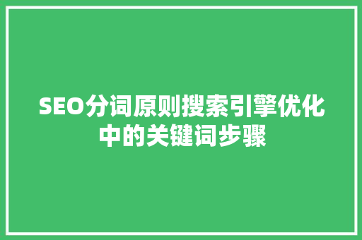 SEO分词原则搜索引擎优化中的关键词步骤