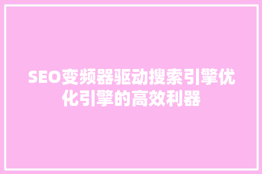 SEO变频器驱动搜索引擎优化引擎的高效利器