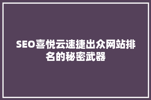 SEO喜悦云速捷出众网站排名的秘密武器