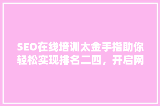 SEO在线培训太金手指助你轻松实现排名二四，开启网络营销新篇章
