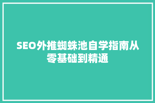 SEO外推蜘蛛池自学指南从零基础到精通