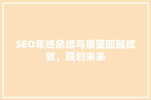 SEO年终总结与展望回顾成就，规划未来