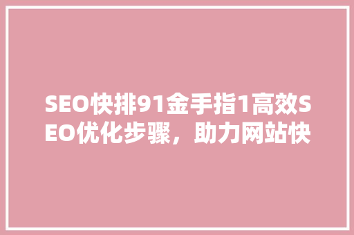 SEO快排91金手指1高效SEO优化步骤，助力网站快速崛起