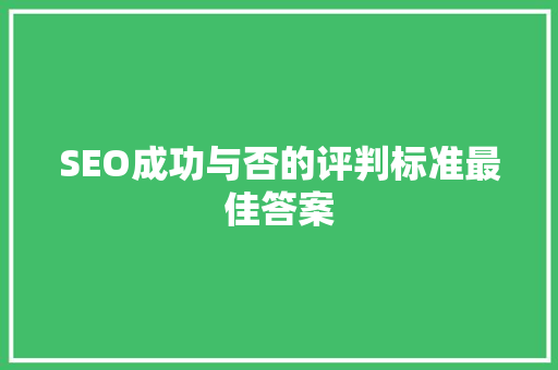SEO成功与否的评判标准最佳答案