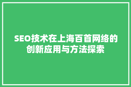SEO技术在上海百首网络的创新应用与方法探索
