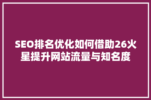 SEO排名优化如何借助26火星提升网站流量与知名度