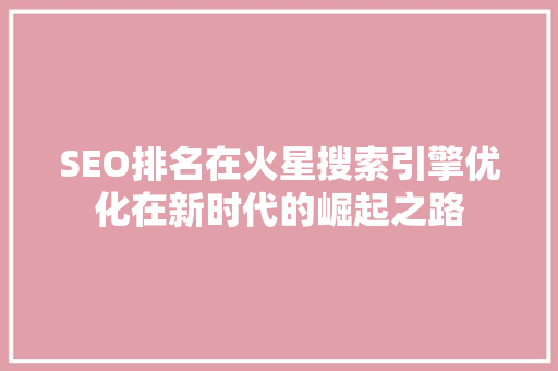 SEO排名在火星搜索引擎优化在新时代的崛起之路