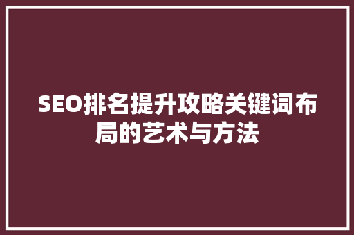 SEO排名提升攻略关键词布局的艺术与方法