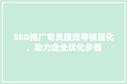 SEO推广专员绩效考核量化，助力企业优化步骤
