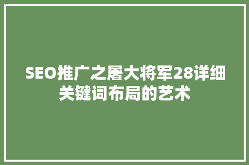 SEO推广之屠大将军28详细关键词布局的艺术