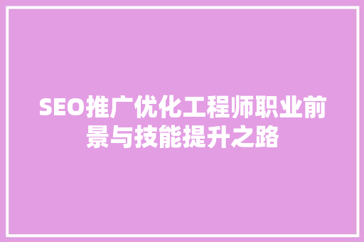 SEO推广优化工程师职业前景与技能提升之路
