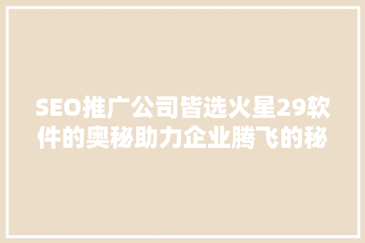 SEO推广公司皆选火星29软件的奥秘助力企业腾飞的秘密武器