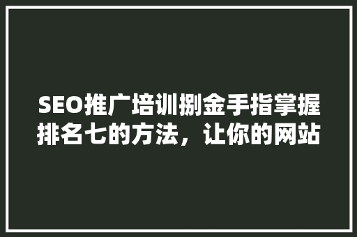 SEO推广培训捌金手指掌握排名七的方法，让你的网站脱颖而出