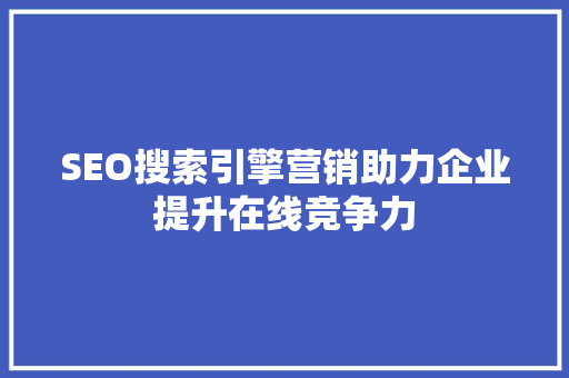 SEO搜索引擎营销助力企业提升在线竞争力