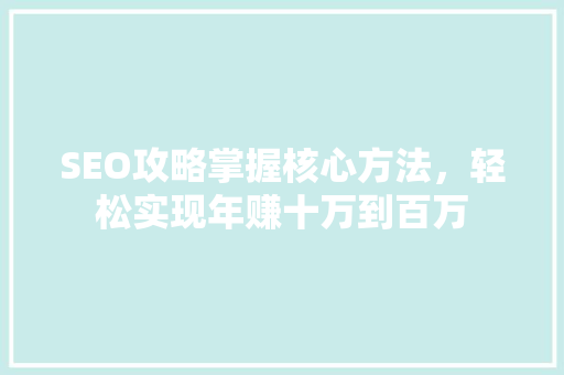 SEO攻略掌握核心方法，轻松实现年赚十万到百万