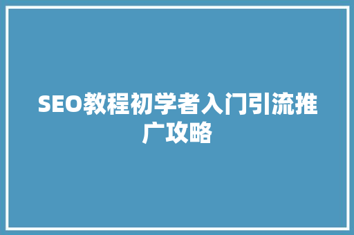 SEO教程初学者入门引流推广攻略