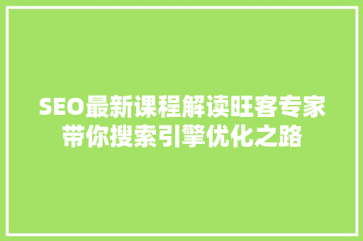 SEO最新课程解读旺客专家带你搜索引擎优化之路