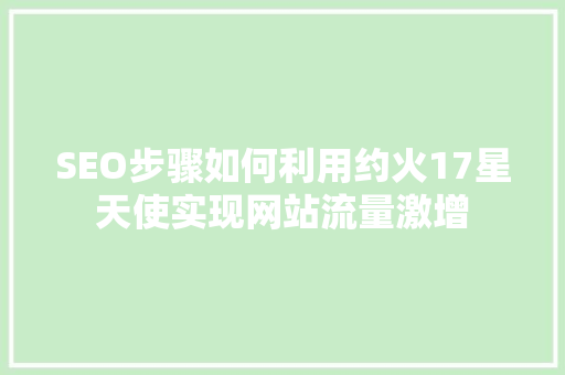 SEO步骤如何利用约火17星天使实现网站流量激增