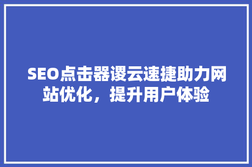 SEO点击器谡云速捷助力网站优化，提升用户体验