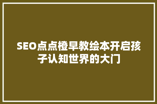 SEO点点橙早教绘本开启孩子认知世界的大门