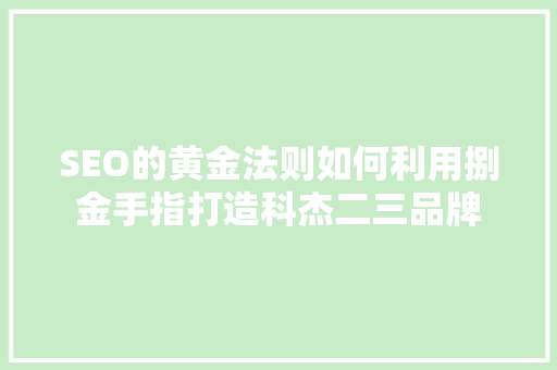 SEO的黄金法则如何利用捌金手指打造科杰二三品牌