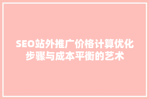 SEO站外推广价格计算优化步骤与成本平衡的艺术