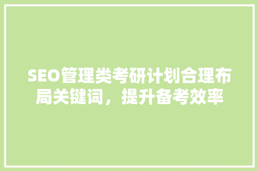 SEO管理类考研计划合理布局关键词，提升备考效率