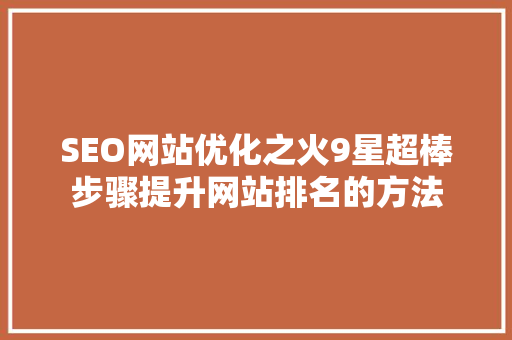 SEO网站优化之火9星超棒步骤提升网站排名的方法